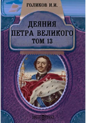 Деяния Петра Великого, мудрого преобразителя России, собранные из достоверных источников и расположенные по годам