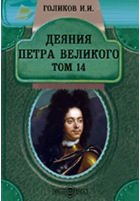 Деяния Петра Великого, мудрого преобразителя России, собранные из достоверных источников и расположенные по годам