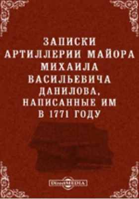 Записки артиллерии майора Михаила Васильевича Данилова, написанные им в 1771 году