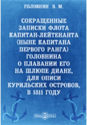 Сокращенные записки флота капитан-лейтенанта (ныне капитана первого ранга) Головнина о плавании его на шлюпе Диане, для описи Курильских островов, в 1811 году