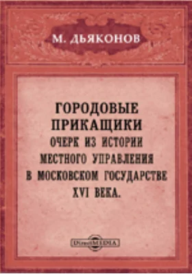 Городовые прикащики. Очерк из истории местного управления в Московском государстве XVI века // Журнал Министерства Народного Просвещения. 7 десятилетие. Часть CCCXXVII. 1900. Январь