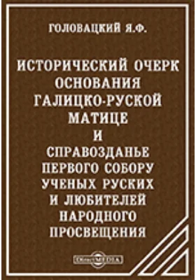 Исторический очерк основания Галицко-Руской Матицы