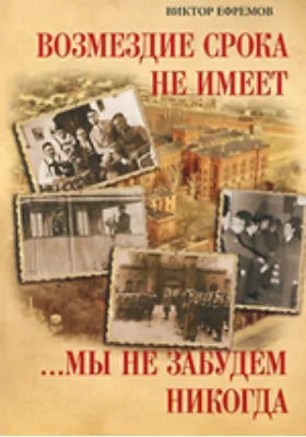 Возмездие срока не имеет. ..Мы не забудем никогда: документально-художественная литература