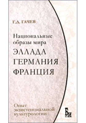 Национальные образы мира. Эллада, Германия, Франция: опыт экзистенциальной культурологии: монография