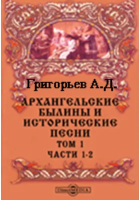 Архангельские былины и исторические песни, собранные А. Д. Григорьевым в 1899-1901 гг.