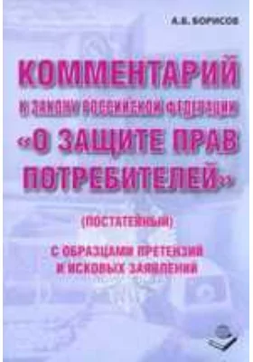 Комментарий к Закону Российской Федерации «О защите прав потребителей» (постатейный): с образцами претензий и исковых заявлений: комментарий