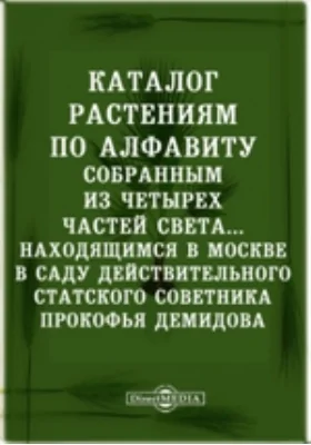 Каталог растениям по алфавиту: собранным из четырех частей света, с показанием ботанических характеров, находящимся в Москве в саду действительного статского Советника Прокофья Демидова