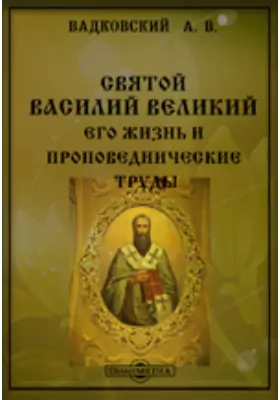 Св. Василий Великий, его жизнь и проповеднические труды