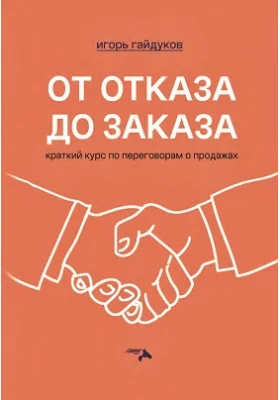 От отказа до заказа: краткий курс по переговорам о продажах: практическое пособие