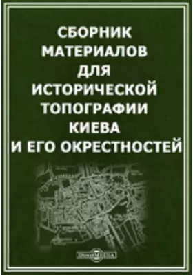 Сборник материалов для исторической топографии Киева и его окрестностей