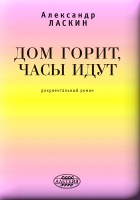 Дом горит, часы идут: Документальный роман