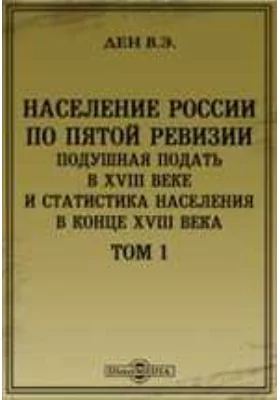 Население России по Пятой ревизии. Подушная подать в XVIII веке и статистика населения в конце XVIII века