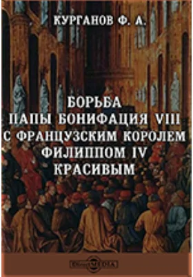 Борьба папы Бонифация VIII с французским королем Филиппом IV Красивым