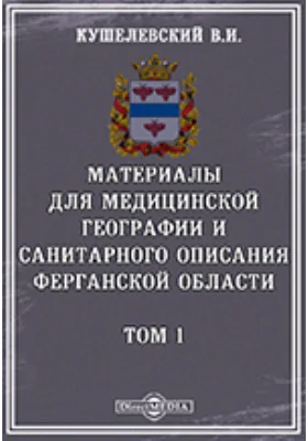 Материалы для медицинской географии и санитарного описания Ферганской области. Том 1