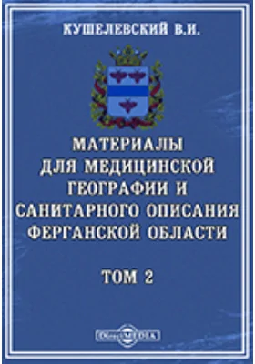 Материалы для медицинской географии и санитарного описания Ферганской области. Том 2