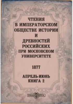 Чтения в Императорском Обществе Истории и Древностей Российских при Московском Университете. 1877. Апрель-Июнь. Книга 2