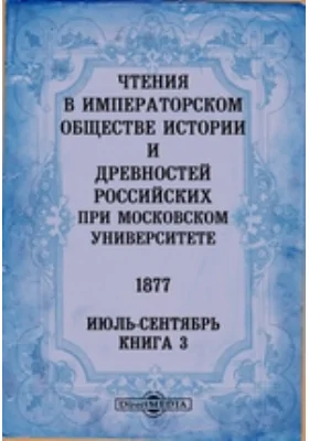 Чтения в Императорском Обществе Истории и Древностей Российских при Московском Университете: 1877. Июль-Сентябрь: историко-документальная литература. Книга 3