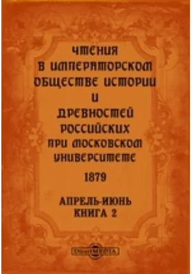 Чтения в Императорском Обществе Истории и Древностей Российских при Московском Университете. 1879. Апрель-Июнь. Книга 2