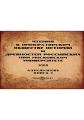 Чтения в Императорском Обществе Истории и Древностей Российских при Московском Университете. 1880. Апрель-Июнь. Книга 2