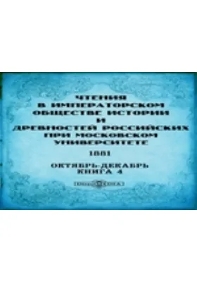 Чтения в Императорском Обществе Истории и Древностей Российских при Московском Университете. 1881. Октябрь-Декабрь. Книга 4