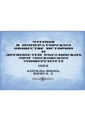 Чтения в Императорском Обществе Истории и Древностей Российских при Московском Университете. 1884. Апрель-Июнь. Книга 2