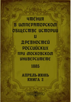 Чтения в Императорском Обществе Истории и Древностей Российских при Московском Университете. 1885. Апрель-Июнь. Книга 2