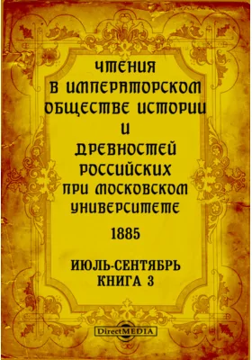 Чтения в Императорском Обществе Истории и Древностей Российских при Московском Университете. 1885. Июль-Сентябрь. Книга 3