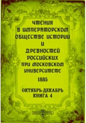 Чтения в Императорском Обществе Истории и Древностей Российских при Московском Университете. 1885. Октябрь-Декабрь. Книга 4