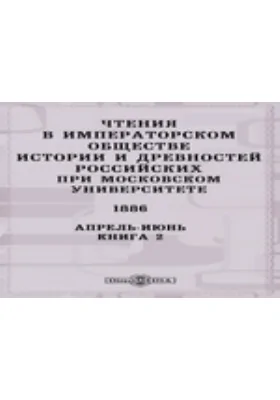 Чтения в Императорском Обществе Истории и Древностей Российских при Московском Университете. 1886. Апрель-Июнь. Книга 2