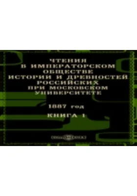 Чтения в Императорском Обществе Истории и Древностей Российских при Московском Университете. 1887. Книга 1