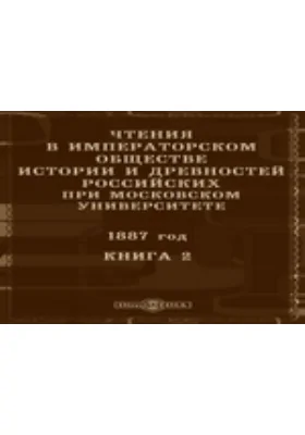 Чтения в Императорском Обществе Истории и Древностей Российских при Московском Университете. 1887. Книга 2