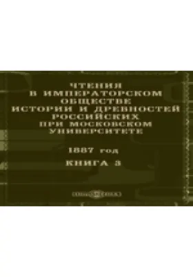 Чтения в Императорском Обществе Истории и Древностей Российских при Московском Университете. 1887. Книга 3