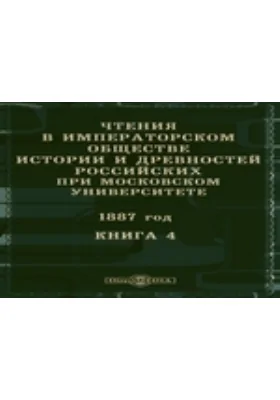 Чтения в Императорском Обществе Истории и Древностей Российских при Московском Университете. 1887. Книга 4