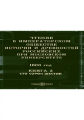 Чтения в Императорском Обществе Истории и Древностей Российских при Московском Университете. 1888. Книга 3. Сто сорок шестая