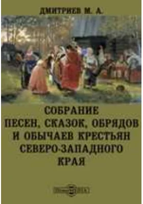 Собрание песен, сказок, обрядов и обычаев крестьян северо-западного края