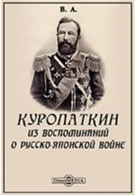 Куропаткин. Из воспоминаний о русско-японской войне: документально-художественная литература