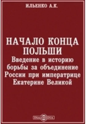 Начало конца Польши. Введение в историю борьбы за объединение России при императрице Екатерине Великой