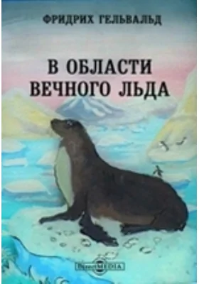 В области вечного льда. История путешествий к Северному полюсу с древнейших времен до настоящего: научно-популярное издание