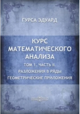 Курс математического анализа: курс лекций. Том 1. Геометрические приложения, Ч. II. Разложения в ряды