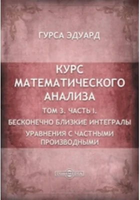 Курс математического анализа: курс лекций. Том 3. Уравнения с частными производными, Ч. I. Бесконечно близкие интегралы