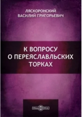 К вопросу о Переяславльских торках // Журнал Министерства Народного Просвещения. Седьмое десятилетие. Часть CCCLVIII. 1905. Апрель