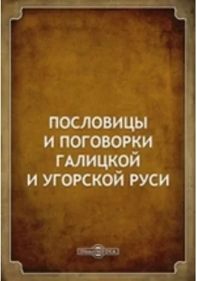 Пословицы и поговорки Галицкой и Угорской Руси