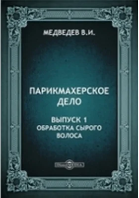 Парикмахерское дело: практическое пособие. Выпуск 1. Обработка сырого волоса