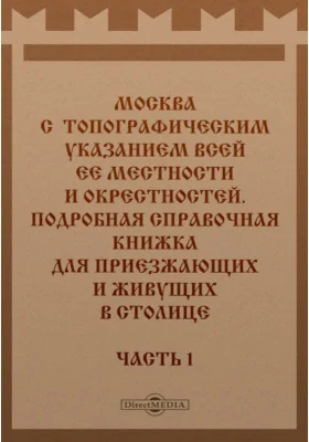 Москва с топографическим указанием всей ее местности и окрестностей. Подробная справочная книжка для приезжающих и живущих в столице