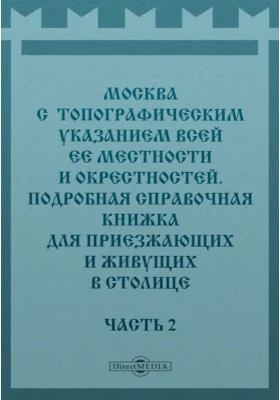 Москва с топографическим указанием всей ее местности и окрестностей. Подробная справочная книжка для приезжающих и живущих в столице