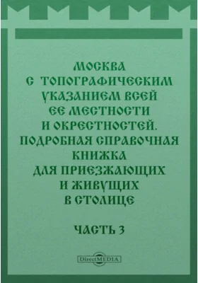 Москва с топографическим указанием всей ее местности и окрестностей. Подробная справочная книжка для приезжающих и живущих в столице