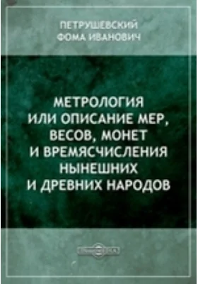 Метрология или Описание мер, весов, монет и времясчисления нынешних и древних народов