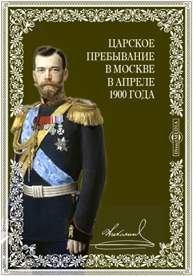 Царское пребывание в Москве в апреле 1900 года