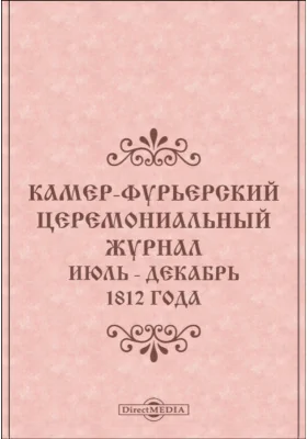 Камер-Фурьерский церемониальный журнал: 1812 года. Июль - декабрь: публицистика