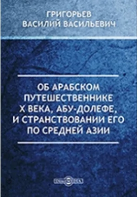 Об арабском путешественнике X века, Абу-Долефе, и странствовании его по Средней Азии // Журнал Министерства Народного Просвещения. Часть CLXIII